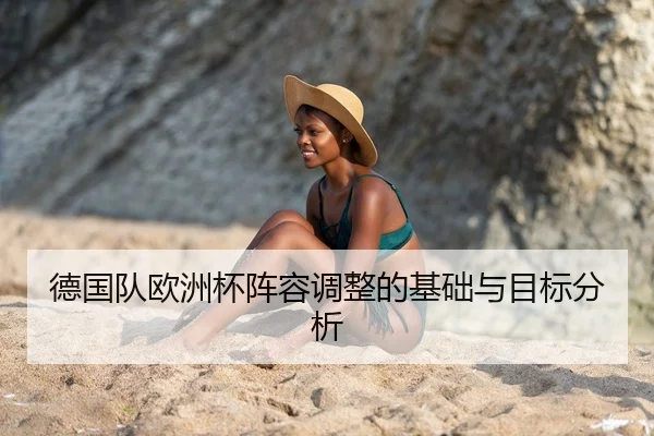 德国队欧洲杯阵容调整的基础与目标分析